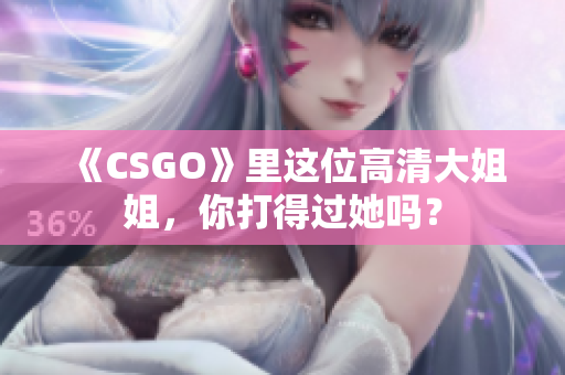 《CSGO》里这位高清大姐姐，你打得过她吗？