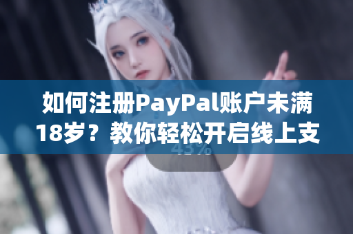 如何注册PayPal账户未满18岁？教你轻松开启线上支付！