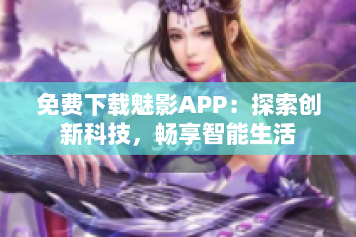 免费下载魅影APP：探索创新科技，畅享智能生活