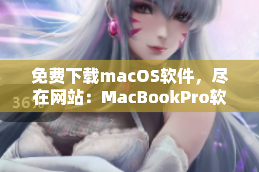 免费下载macOS软件，尽在网站：MacBookPro软件库