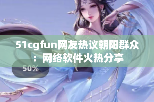 51cgfun网友热议朝阳群众：网络软件火热分享