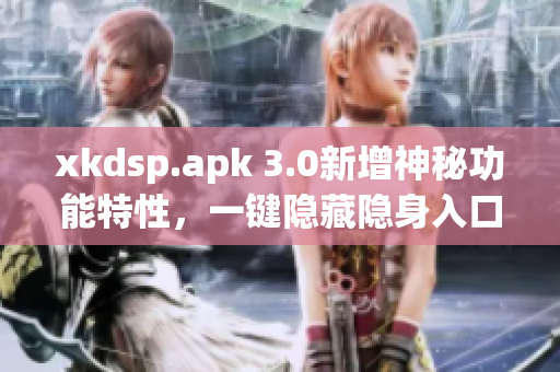 xkdsp.apk 3.0新增神秘功能特性，一键隐藏隐身入口