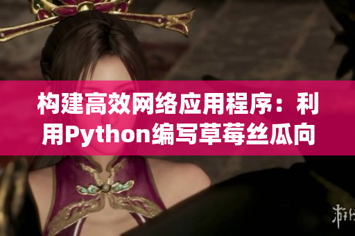 构建高效网络应用程序：利用Python编写草莓丝瓜向日葵秋葵茄子