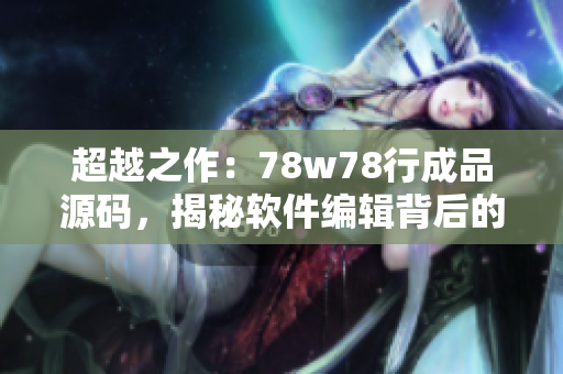 超越之作：78w78行成品源码，揭秘软件编辑背后的技巧与秘诀