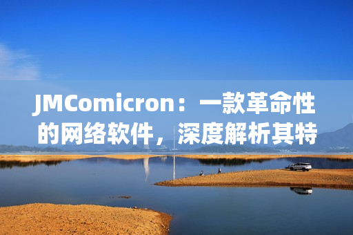 JMComicron：一款革命性的网络软件，深度解析其特点和优势