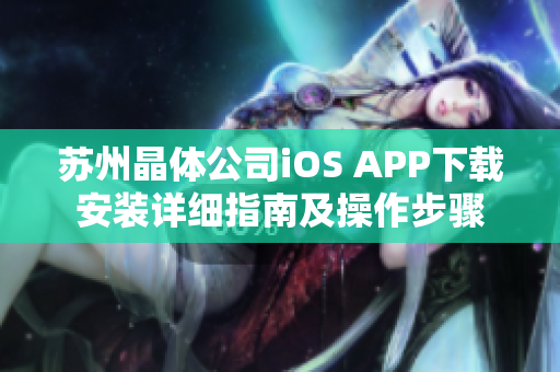 苏州晶体公司iOS APP下载安装详细指南及操作步骤