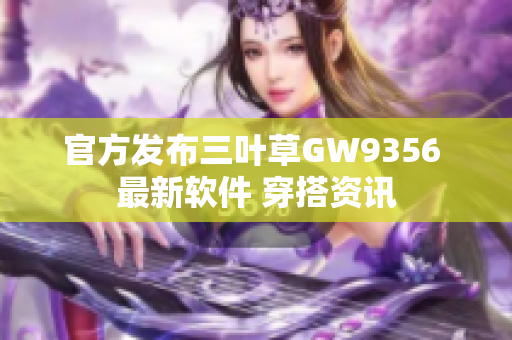 官方发布三叶草GW9356 最新软件 穿搭资讯