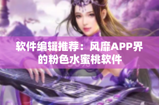 软件编辑推荐：风靡APP界的粉色水蜜桃软件