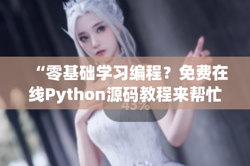 “零基础学习编程？免费在线Python源码教程来帮忙！”