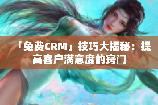 「免费CRM」技巧大揭秘：提高客户满意度的窍门