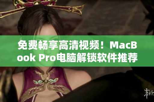 免费畅享高清视频！MacBook Pro电脑解锁软件推荐