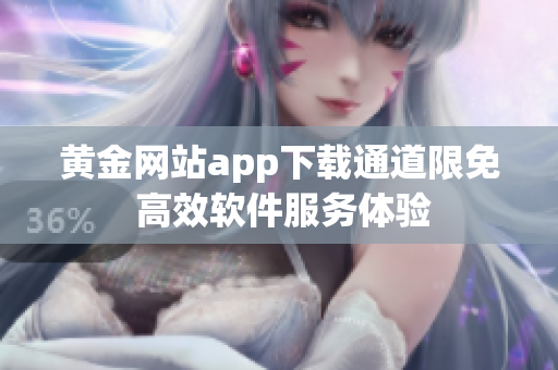 黄金网站app下载通道限免 高效软件服务体验