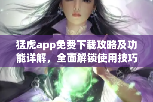 猛虎app免费下载攻略及功能详解，全面解锁使用技巧