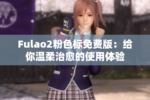 Fulao2粉色标免费版：给你温柔治愈的使用体验