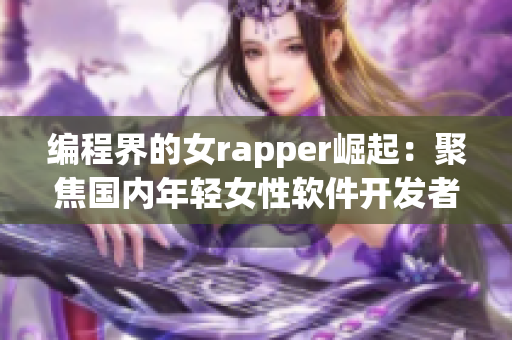 编程界的女rapper崛起：聚焦国内年轻女性软件开发者