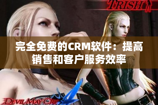 完全免费的CRM软件：提高销售和客户服务效率