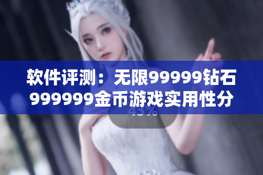 软件评测：无限99999钻石999999金币游戏实用性分析