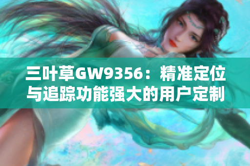 三叶草GW9356：精准定位与追踪功能强大的用户定制软件