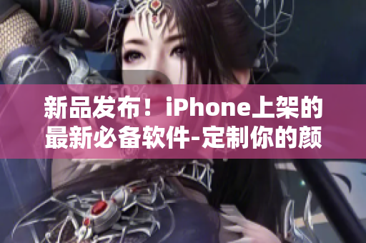 新品发布！iPhone上架的最新必备软件-定制你的颜色完美匹配！