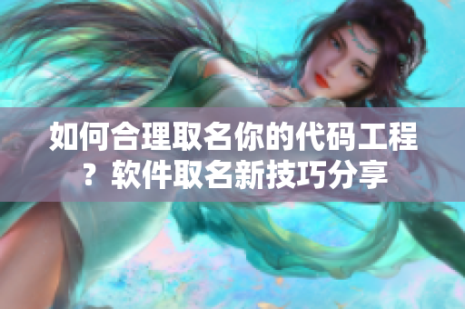 如何合理取名你的代码工程？软件取名新技巧分享