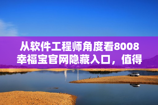 从软件工程师角度看8008幸福宝官网隐藏入口，值得关注！