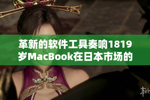 革新的软件工具奏响1819岁MacBook在日本市场的胜利之歌