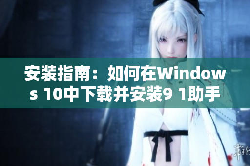 安装指南：如何在Windows 10中下载并安装9 1助手？