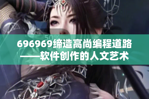 696969缔造高尚编程道路——软件创作的人文艺术