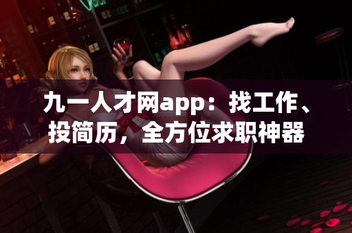 九一人才网app：找工作、投简历，全方位求职神器