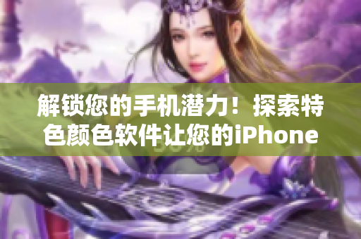 解锁您的手机潜力！探索特色颜色软件让您的iPhone个性化升级！