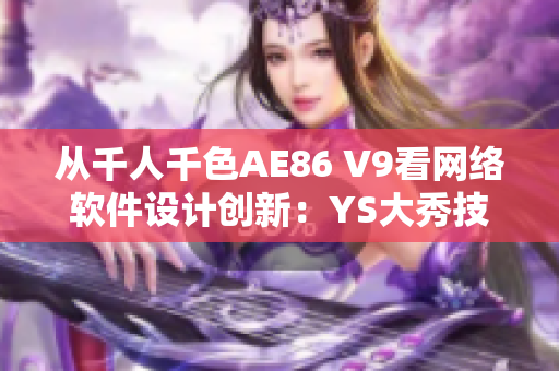 从千人千色AE86 V9看网络软件设计创新：YS大秀技能！