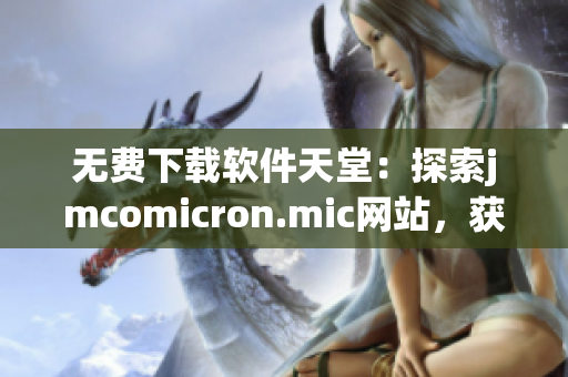 无费下载软件天堂：探索jmcomicron.mic网站，获取最新网络软件资源