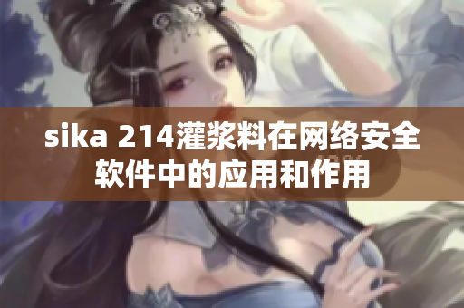 sika 214灌浆料在网络安全软件中的应用和作用