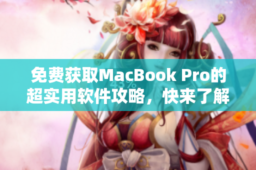 免费获取MacBook Pro的超实用软件攻略，快来了解吧！