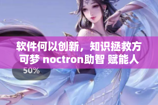 软件何以创新，知识拯救方可梦 noctron助智 赋能人类办事处