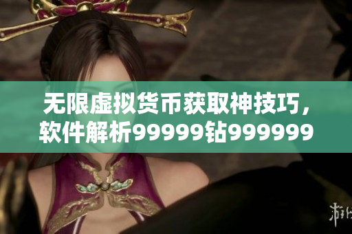 无限虚拟货币获取神技巧，软件解析99999钻999999金币秘籍