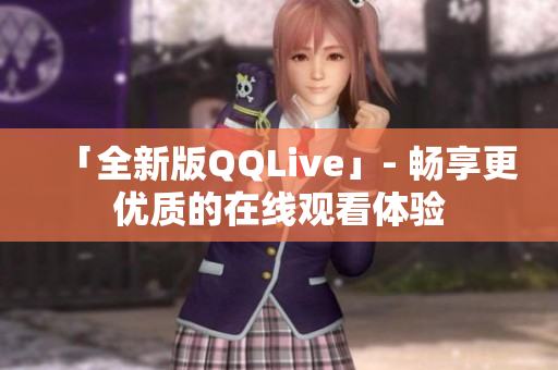 「全新版QQLive」- 畅享更优质的在线观看体验