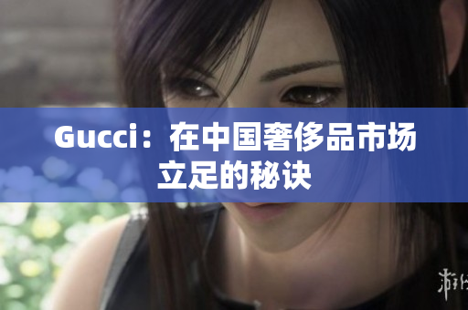 Gucci：在中国奢侈品市场立足的秘诀