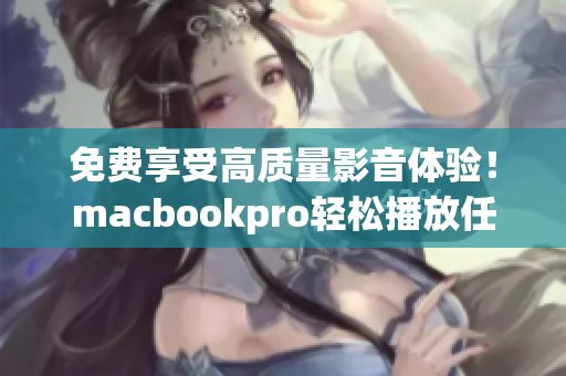 免费享受高质量影音体验！macbookpro轻松播放任何软件视频教程