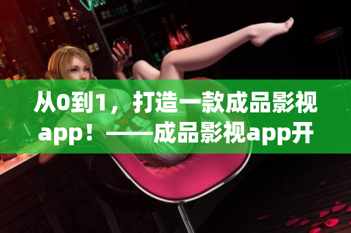 从0到1，打造一款成品影视app！——成品影视app开发详解