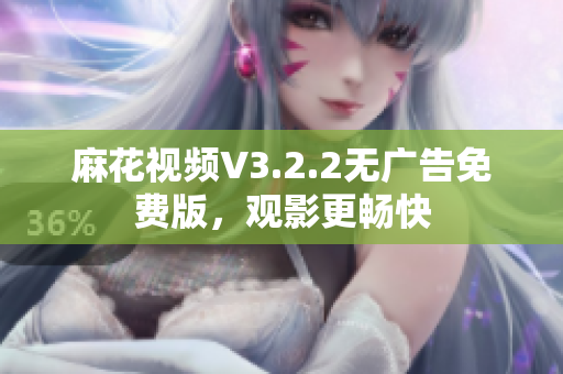 麻花视频V3.2.2无广告免费版，观影更畅快