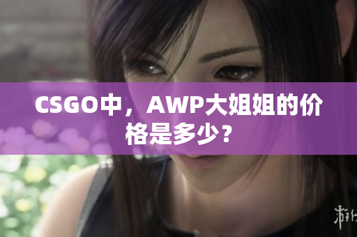 CSGO中，AWP大姐姐的价格是多少？