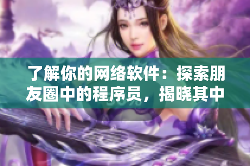 了解你的网络软件：探索朋友圈中的程序员，揭晓其中的技术奥秘