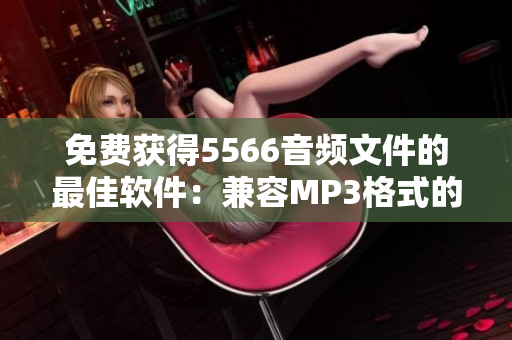 免费获得5566音频文件的最佳软件：兼容MP3格式的下载器