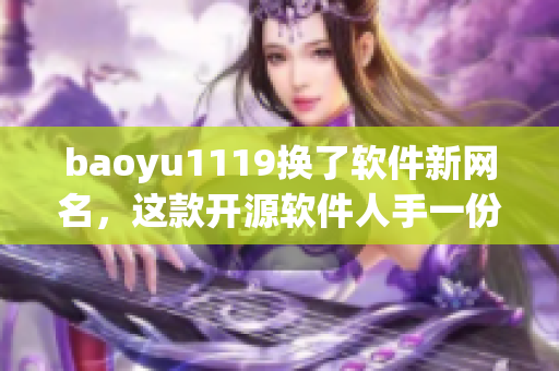 baoyu1119换了软件新网名，这款开源软件人手一份，装机必备！