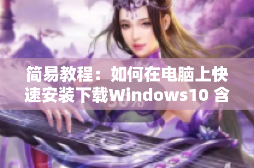 简易教程：如何在电脑上快速安装下载Windows10 含9 1助手