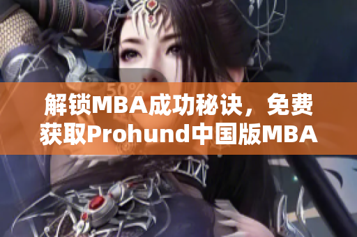 解锁MBA成功秘诀，免费获取Prohund中国版MBA智库，独家推荐