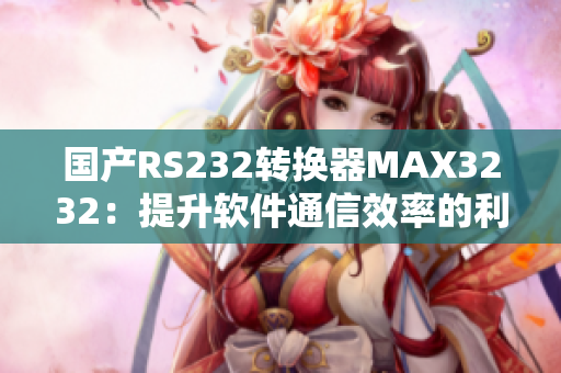 国产RS232转换器MAX3232：提升软件通信效率的利器