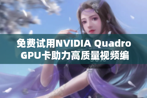 免费试用NVIDIA Quadro GPU卡助力高质量视频编辑