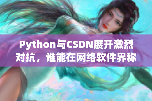 Python与CSDN展开激烈对抗，谁能在网络软件界称王？